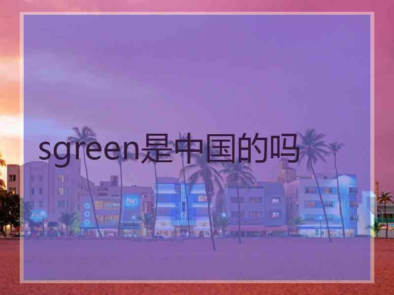 sgreen是中国的吗