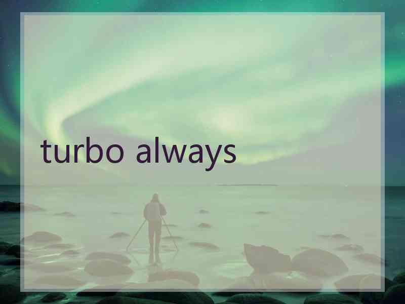turbo always