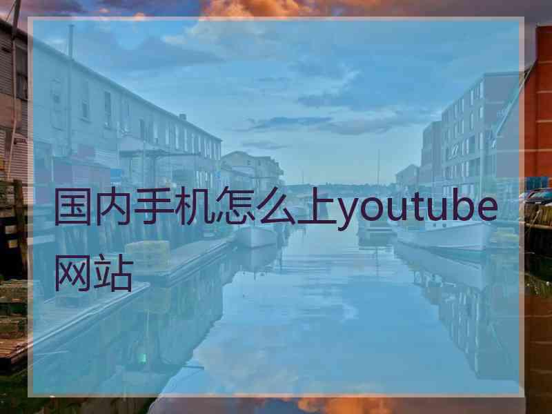 国内手机怎么上youtube网站