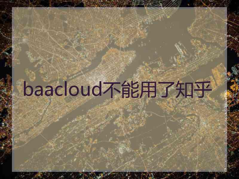 baacloud不能用了知乎