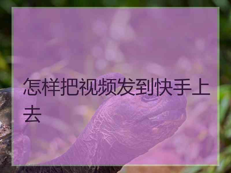 怎样把视频发到快手上去