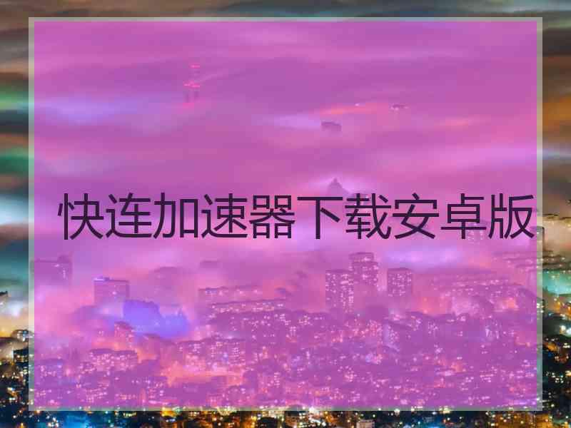 快连加速器下载安卓版