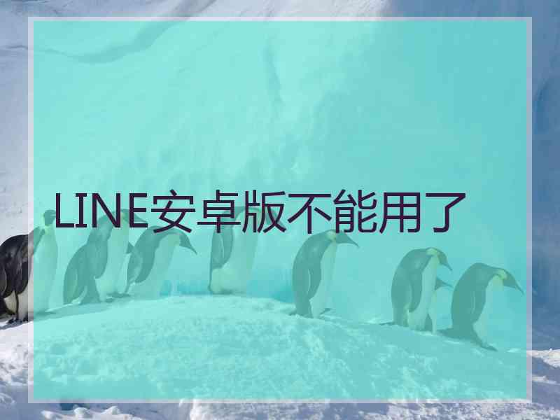 LINE安卓版不能用了