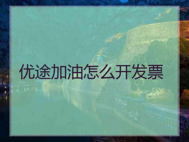 优途加油怎么开发票