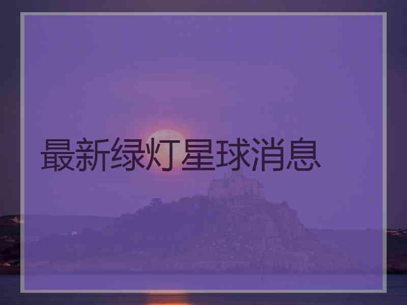 最新绿灯星球消息