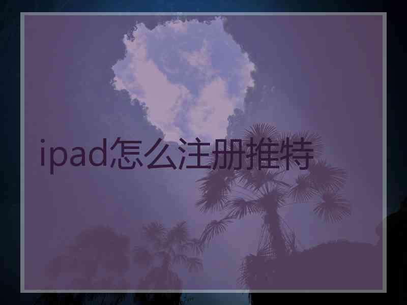 ipad怎么注册推特