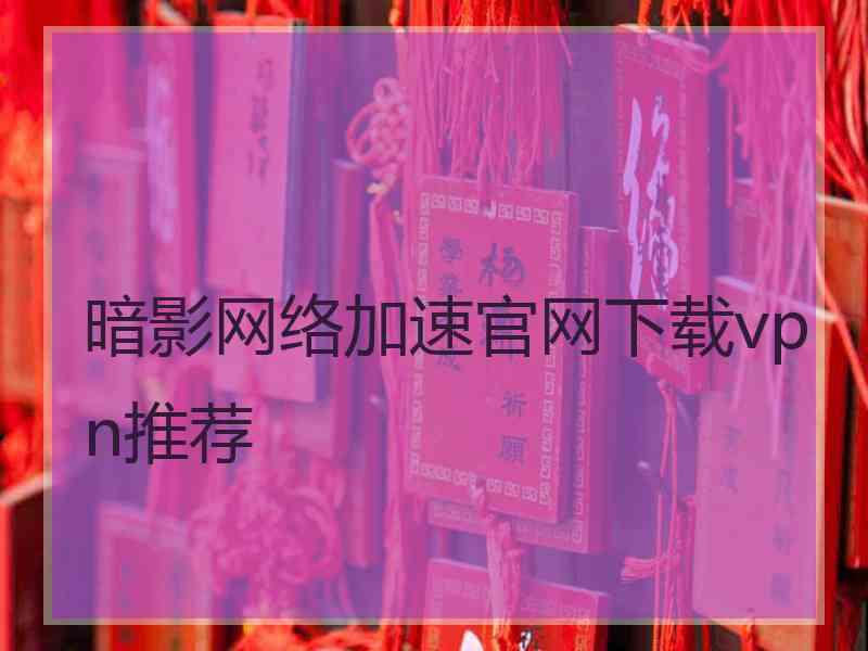 暗影网络加速官网下载vpn推荐