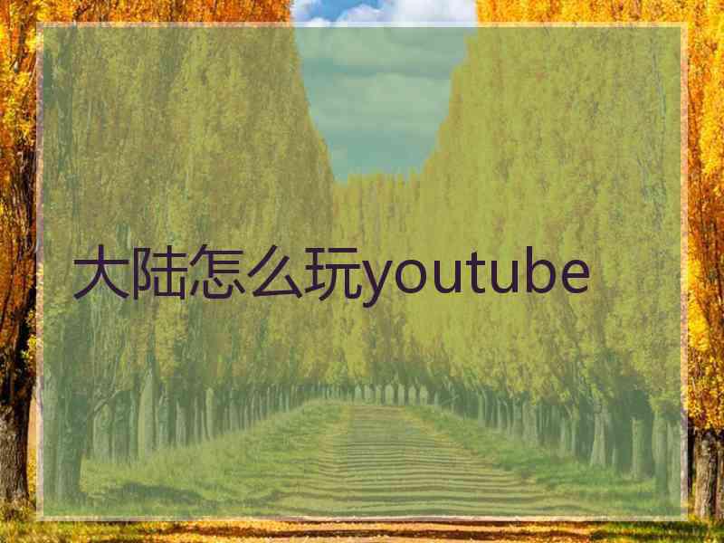 大陆怎么玩youtube