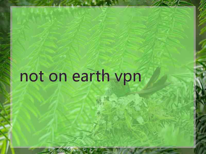 not on earth vpn