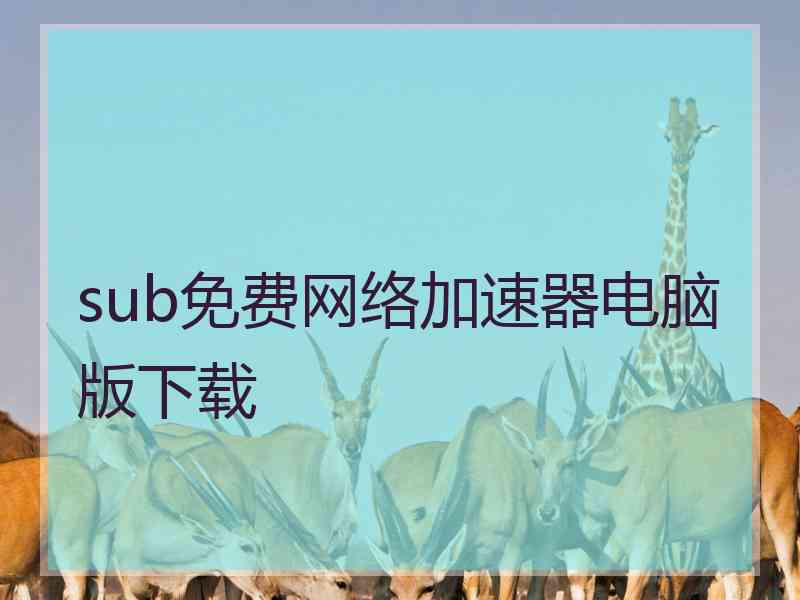 sub免费网络加速器电脑版下载