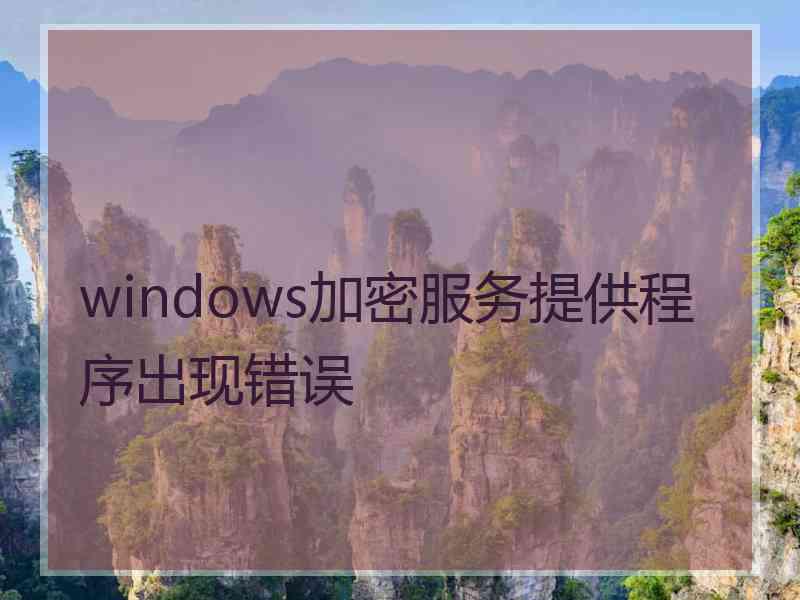 windows加密服务提供程序出现错误