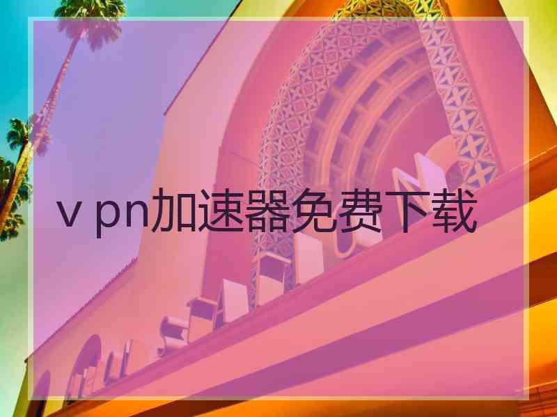 ⅴpn加速器免费下载