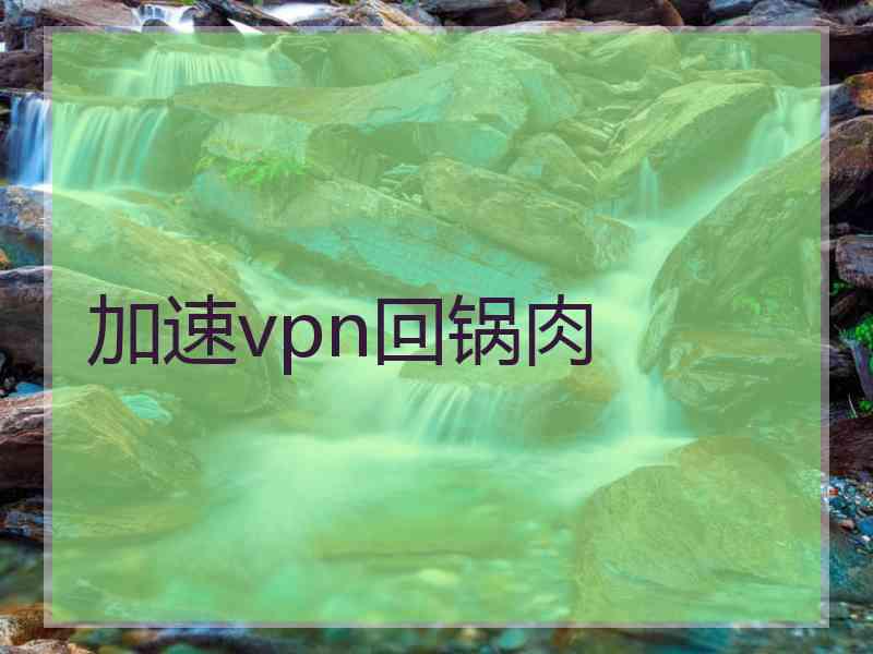 加速vpn回锅肉