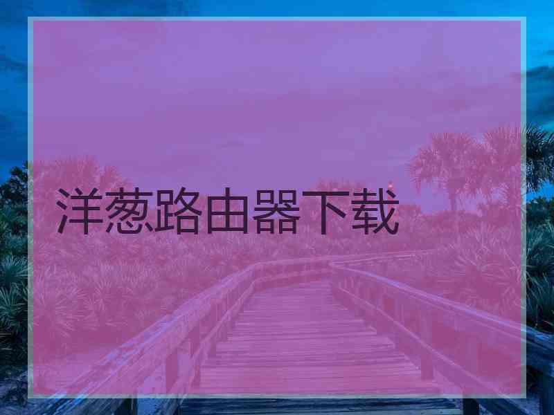 洋葱路由器下载