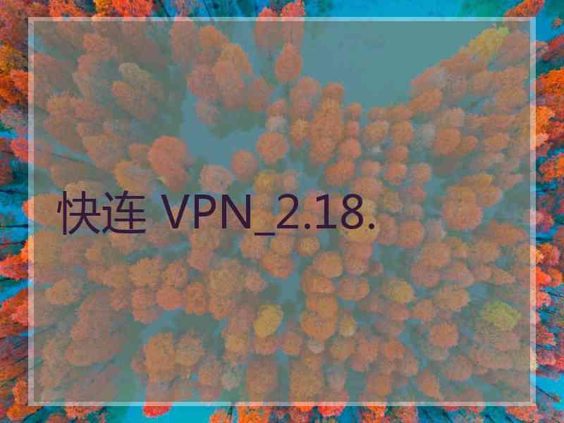 快连 VPN_2.18.