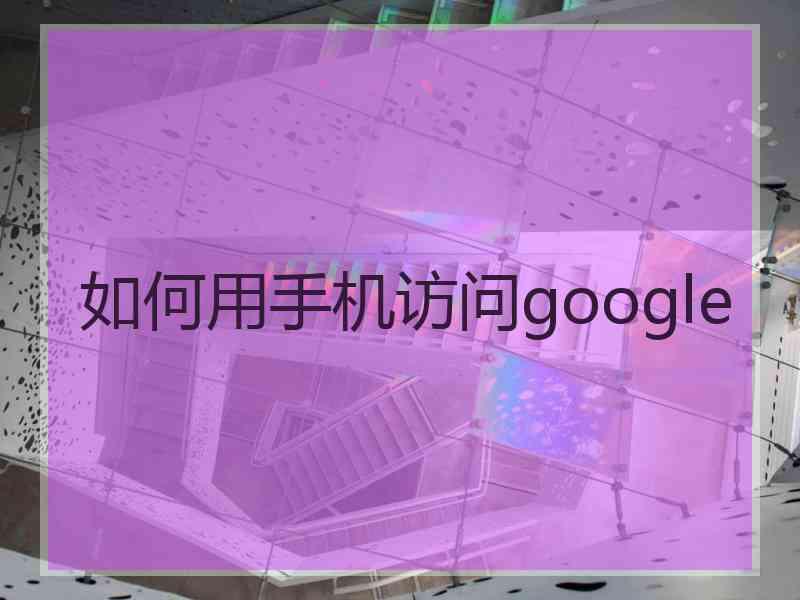 如何用手机访问google