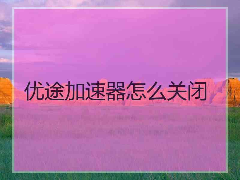 优途加速器怎么关闭