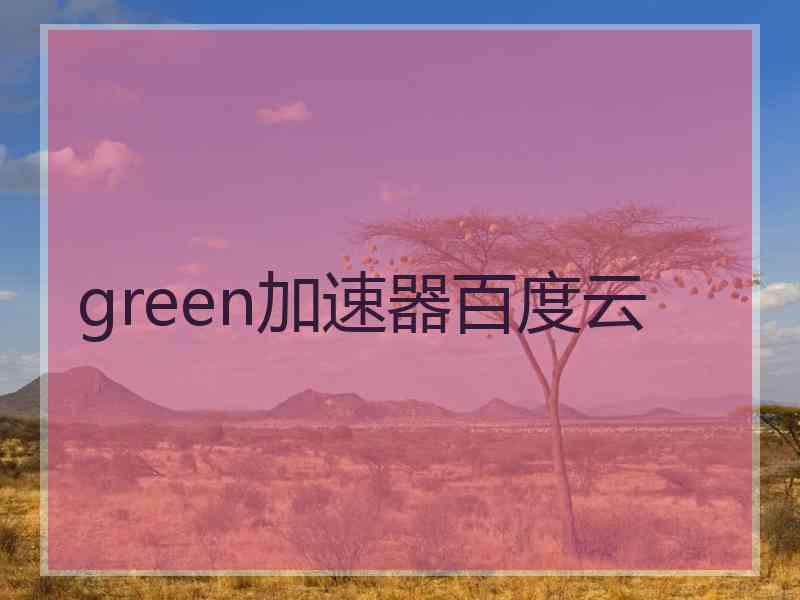 green加速器百度云