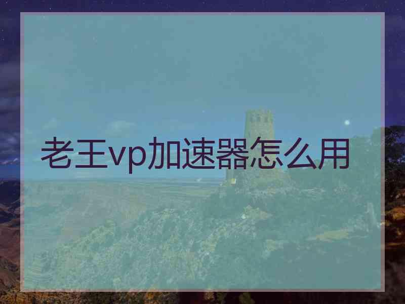 老王vp加速器怎么用