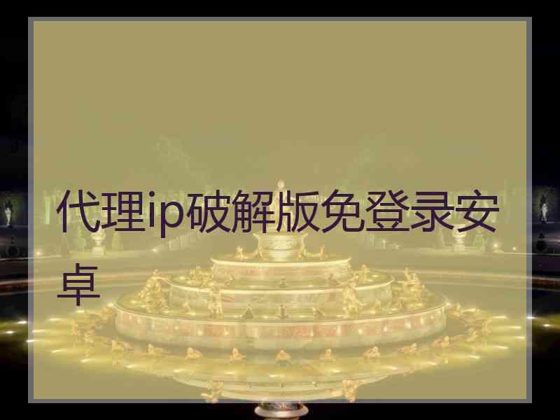 代理ip破解版免登录安卓