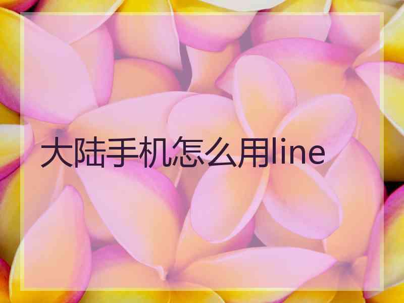 大陆手机怎么用line