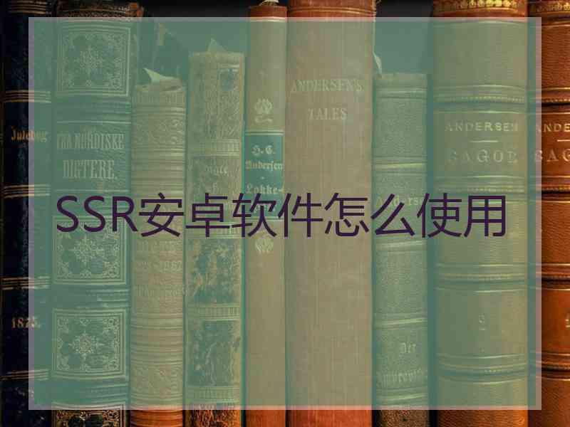 SSR安卓软件怎么使用