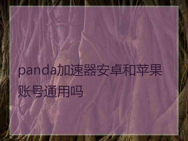 panda加速器安卓和苹果账号通用吗