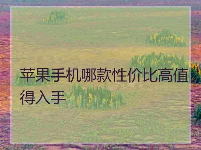 苹果手机哪款性价比高值得入手