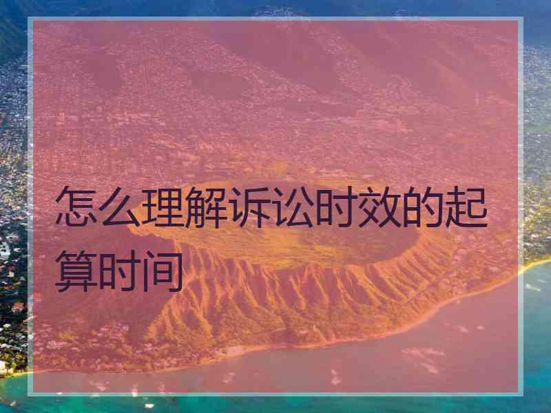 怎么理解诉讼时效的起算时间