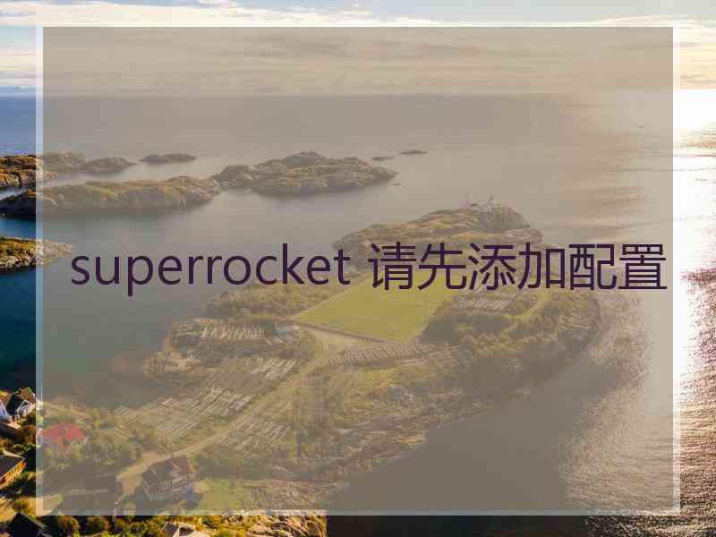 superrocket 请先添加配置