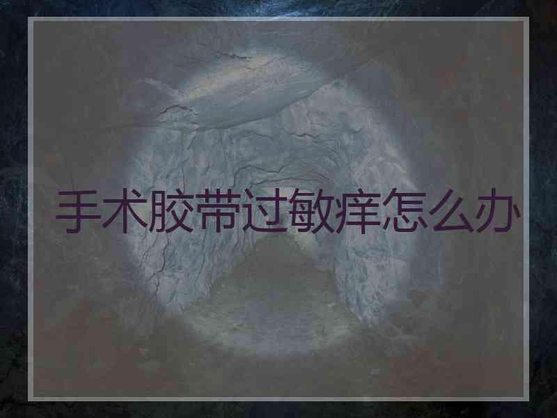 手术胶带过敏痒怎么办