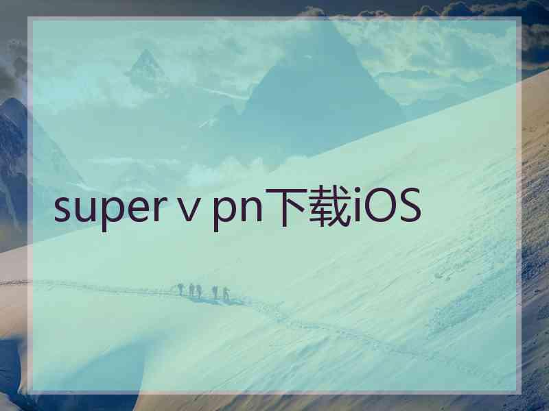 superⅴpn下载iOS