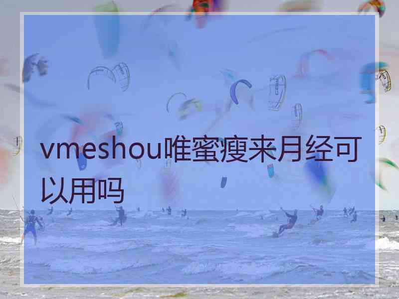 vmeshou唯蜜瘦来月经可以用吗