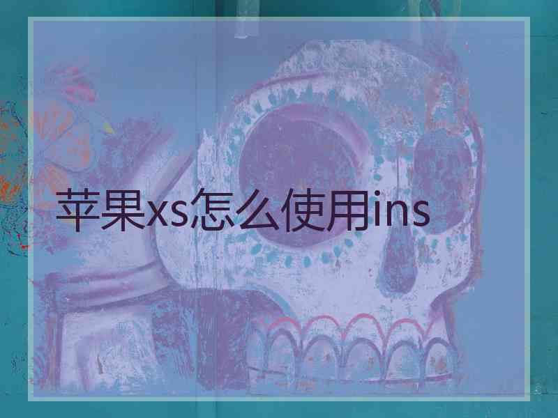 苹果xs怎么使用ins