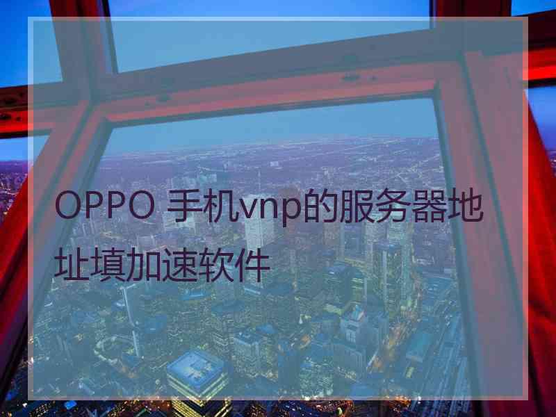 OPPO 手机vnp的服务器地址填加速软件