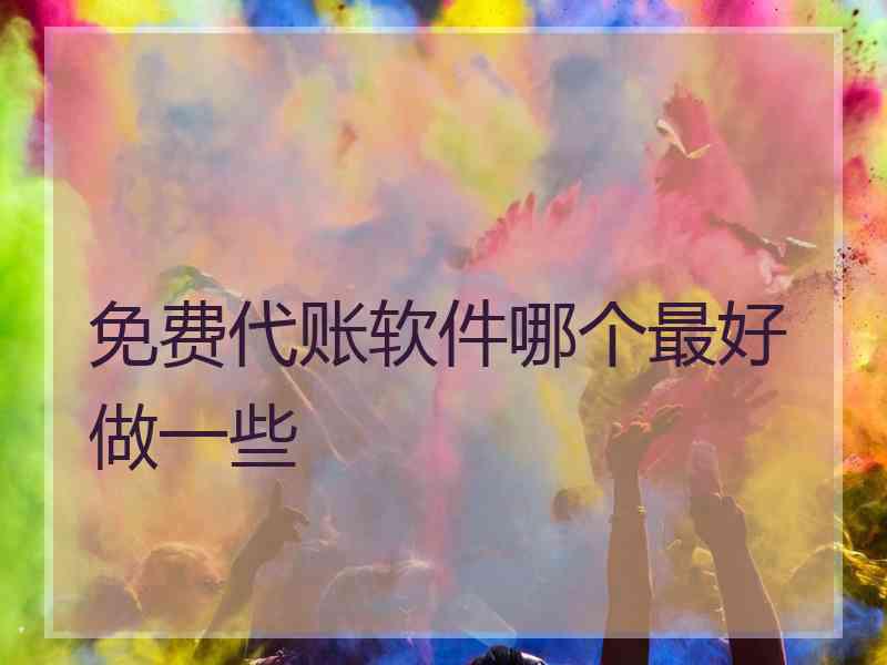 免费代账软件哪个最好做一些