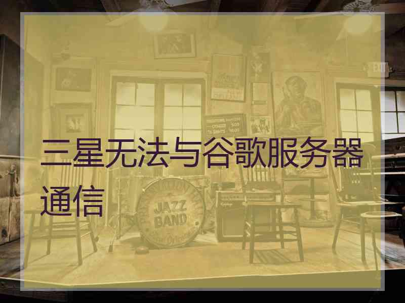 三星无法与谷歌服务器通信