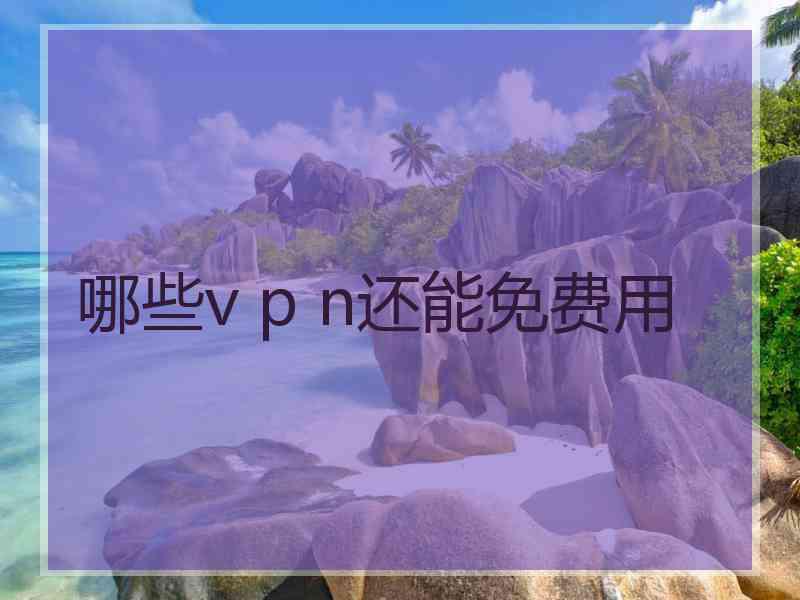 哪些v p n还能免费用