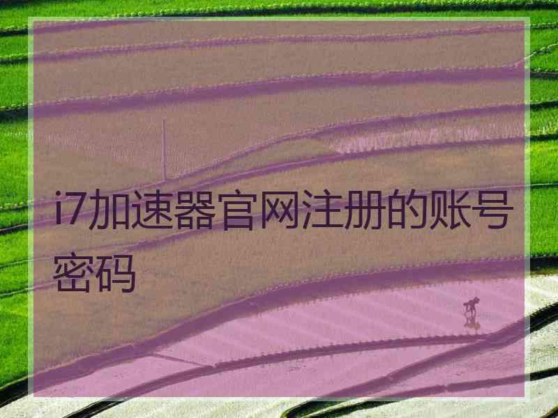 i7加速器官网注册的账号密码