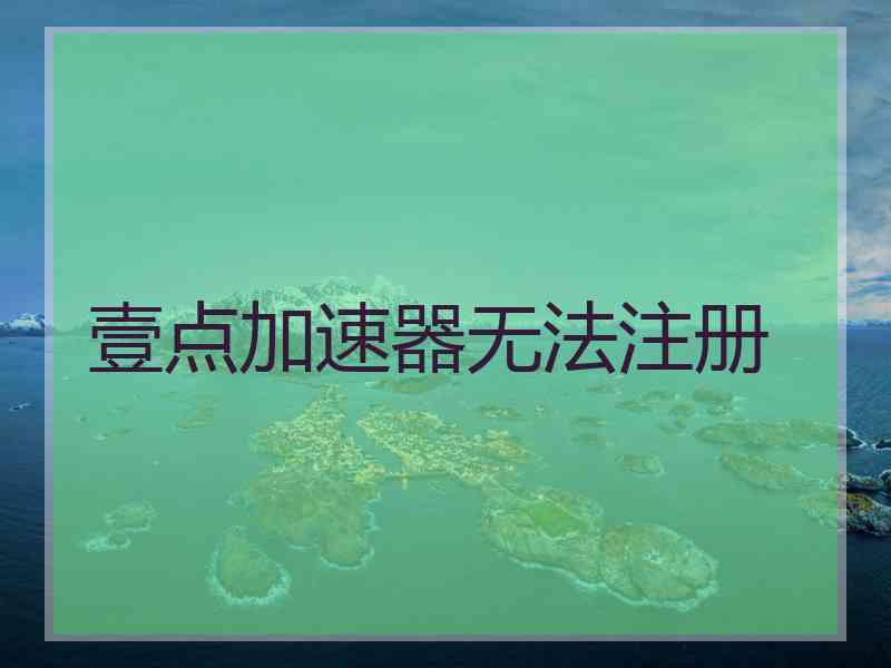 壹点加速器无法注册