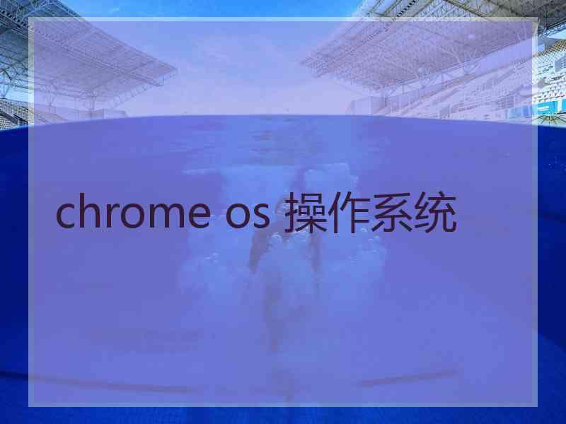 chrome os 操作系统