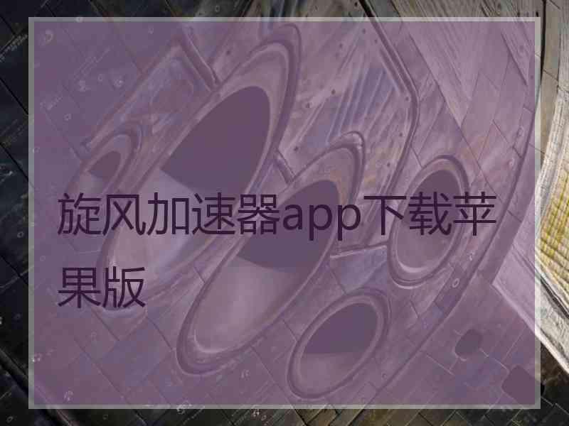 旋风加速器app下载苹果版