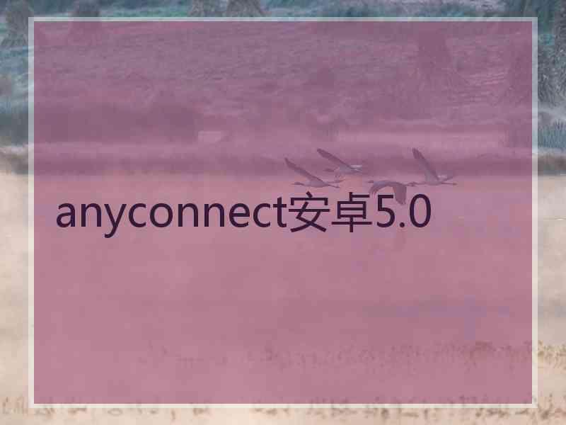 anyconnect安卓5.0