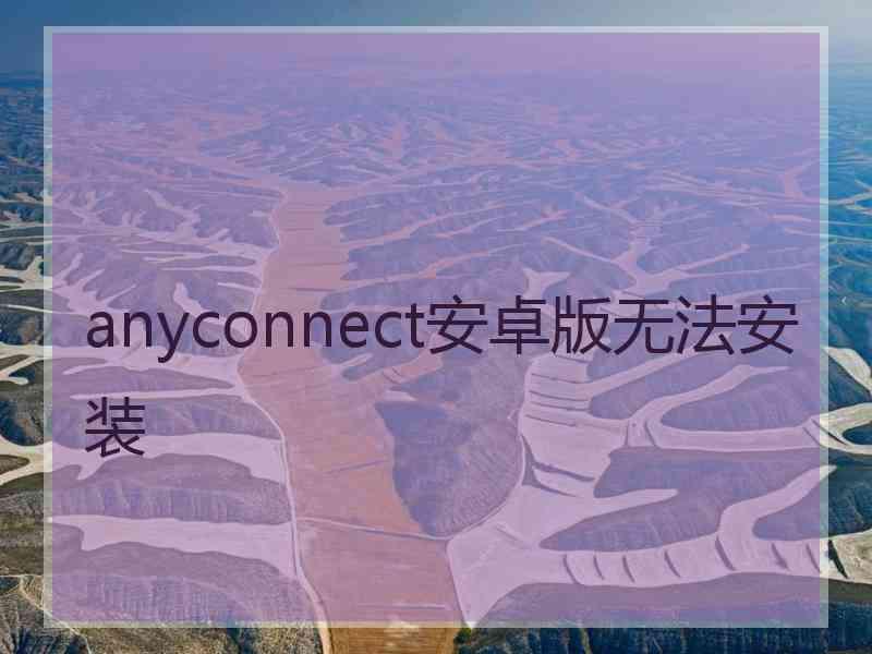 anyconnect安卓版无法安装