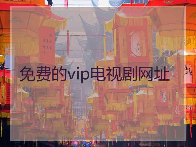 免费的vip电视剧网址