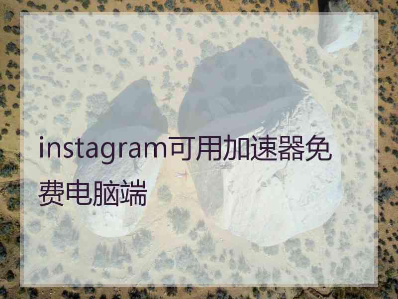 instagram可用加速器免费电脑端