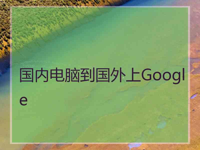 国内电脑到国外上Google