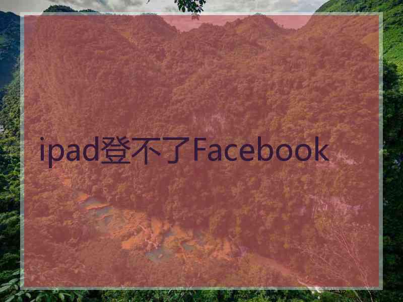 ipad登不了Facebook