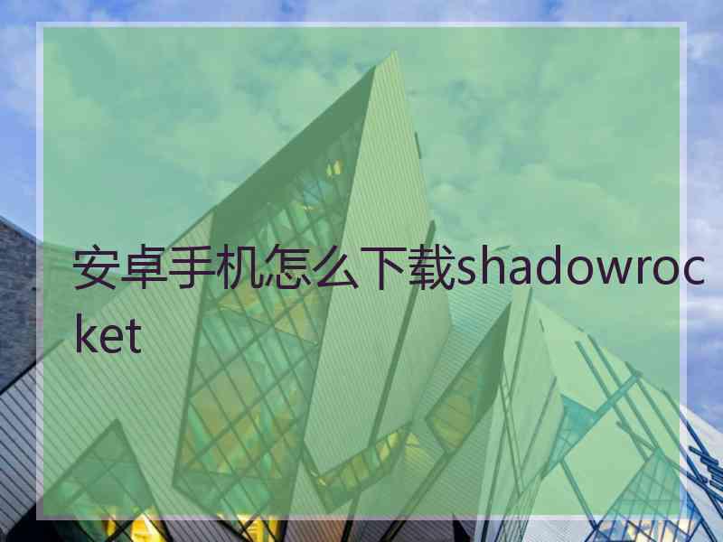 安卓手机怎么下载shadowrocket