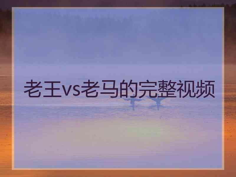 老王vs老马的完整视频